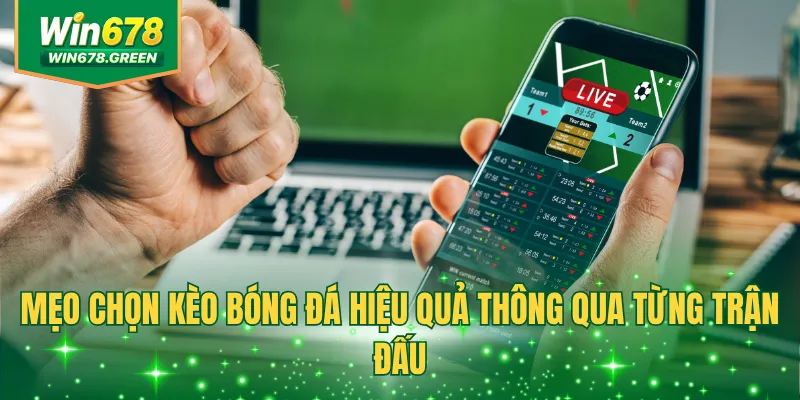 Mẹo chọn kèo bóng đá hiệu quả thông qua từng trận đấu